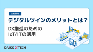 デジタルツインのメリットとは？DX推進のためのIoT/ITの活用