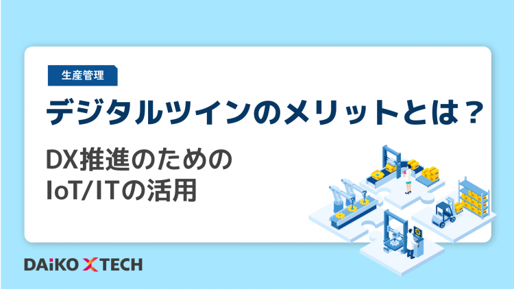 デジタルツインのメリットとは？DX推進のためのIoT/ITの活用