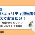 情報セキュリティ担当者は押さえておきたい！ 最新の「情報セキュリティ10大脅威 2021」（前編）