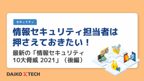 情報セキュリティ担当者は押さえておきたい! 最新の「情報セキュリティ10大脅威 2021」(後編)