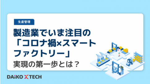 製造業でいま注目の「コロナ禍×スマートファクトリー」実現の第一歩とは？