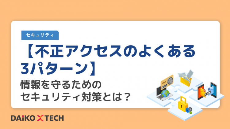 【不正アクセスのよくある3パターン】情報を守るためのセキュリティ対策とは？