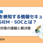 脅威を検知する情報セキュリティ対策SIEM・SOCとは？検知型対策の課題と解決策