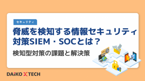 脅威を検知する情報セキュリティ対策SIEM・SOCとは？検知型対策の課題と解決策