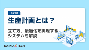 生産計画とは？立て方、最適化を実現するシステムを解説