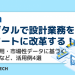 デジタルで設計業務をスマートに改革する！図面活用・市場性データに基づく製品化など、活用例4選