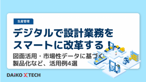 デジタルで設計業務をスマートに改革する！図面活用・市場性データに基づく製品化など、活用例4選
