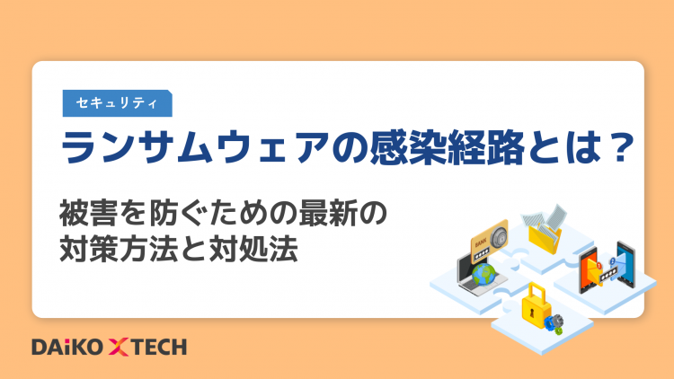 ランサムウェアの感染経路とは？被害を防ぐための最新の対策方法と対処法