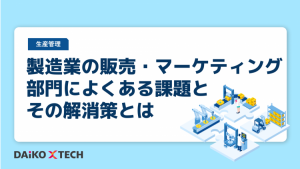 製造業の販売・マーケティング部門によくある課題とその解消策とは