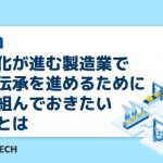 高齢化が進む製造業で技術伝承を進めるために取り組んでおきたいこととは