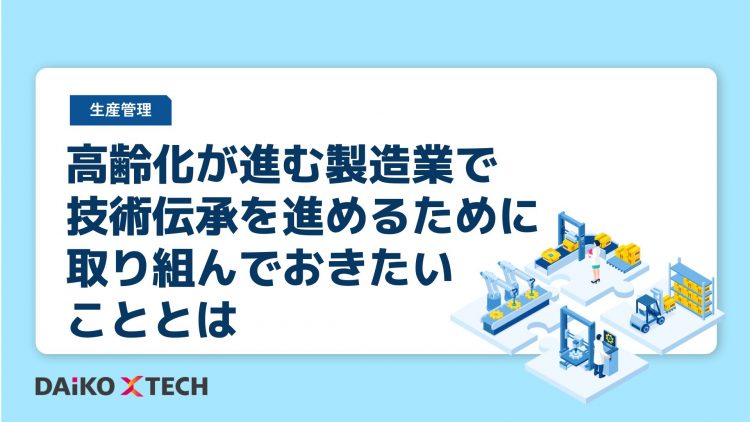 高齢化が進む製造業で技術伝承を進めるために取り組んでおきたいこととは