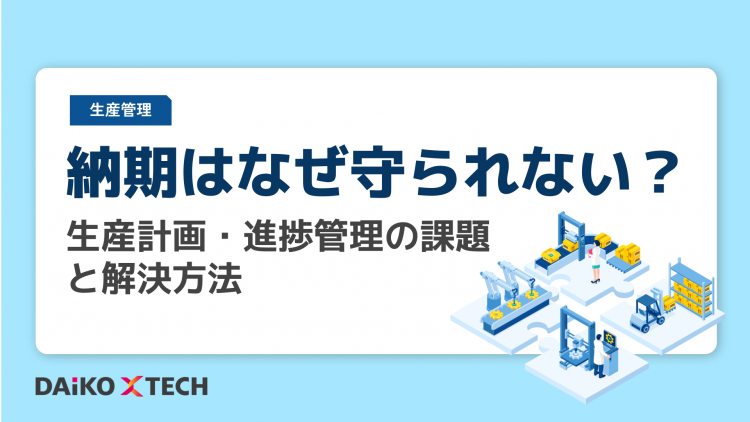 納期はなぜ守られない？生産計画・進捗管理の課題と解決方法
