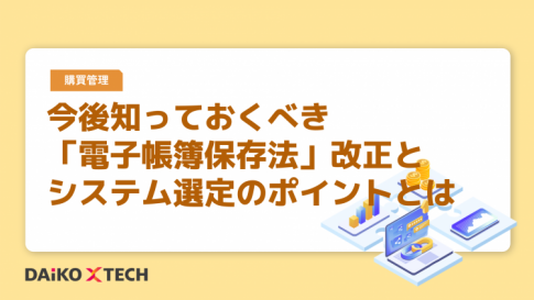 今後知っておくべき「電子帳簿保存法」改正とシステム選定のポイントとは
