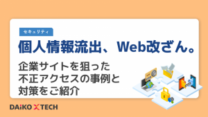 個人情報流出、Web改ざん。企業サイトを狙った不正アクセスの事例と対策をご紹介