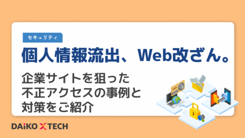 個人情報流出、Web改ざん。企業サイトを狙った不正アクセスの事例と対策をご紹介