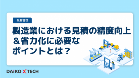 製造業における見積の精度向上＆省力化に必要なポイントとは？