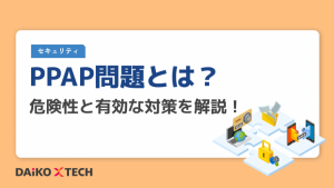 PPAP問題とは?危険性と有効な対策を解説!