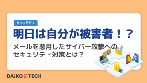 明日は自分が被害者！？メールを悪用したサイバー攻撃へのセキュリティ対策とは？