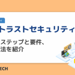 ゼロトラストセキュリティとは?実現のステップと要件、対策方法を紹介