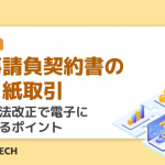 工事請負契約書の脱・紙取引｜建設業法改正で電子に移行するポイント