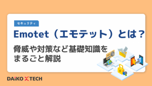 Emotet(エモテット)とは?脅威や対策など基礎知識をまるごと解説