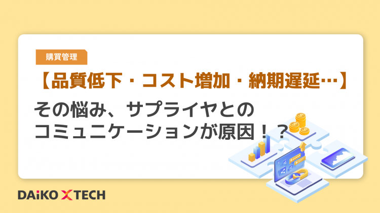 【品質低下・コスト増加・納期遅延…】その悩み、サプライヤとのコミュニケーションが原因！？