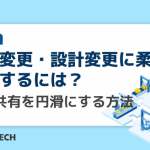 仕様変更・設計変更に柔軟に対応するには？情報共有を円滑にする方法