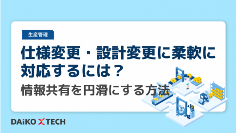 仕様変更・設計変更に柔軟に対応するには？情報共有を円滑にする方法
