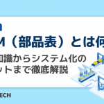 BOM(部品表)とは何か?基礎知識からシステム化のメリットまで徹底解説