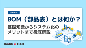 BOM（部品表）とは何か？基礎知識からシステム化のメリットまで徹底解説