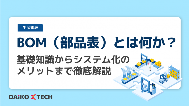 BOM（部品表）とは何か？基礎知識からシステム化のメリットまで徹底解説