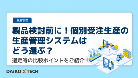 製品検討前に！個別受注生産の生産管理システムはどう選ぶ？選定時の比較ポイントをご紹介！