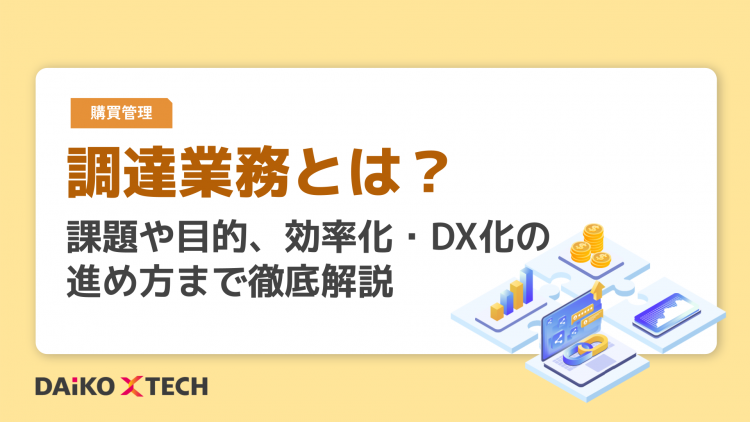調達業務とは？課題や目的、効率化・DX化の進め方まで徹底解説
