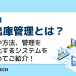 入出庫管理とは？概要や方法、管理を効率化するシステムをまとめてご紹介！