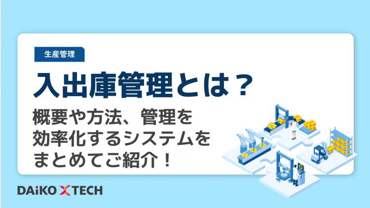 入出庫管理とは？概要や方法、管理を効率化するシステムをまとめてご紹介！