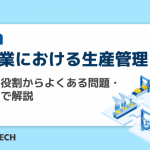 製造業における生産管理とは?目的・役割からよくある問題・課題まで解説
