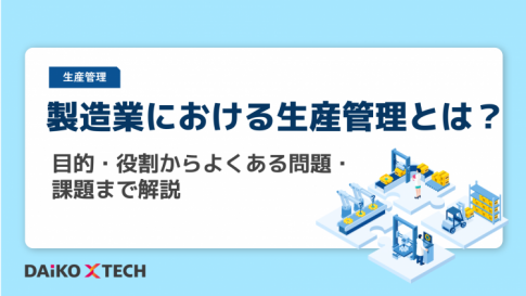 製造業における生産管理とは？目的・役割からよくある問題・課題まで解説