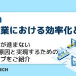 製造業における効率化とは？ 効率化が進まない5つの原因と実現するためのステップをご紹介