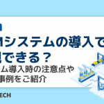 PLMシステムの導入で何が実現できる？システム導入時の注意点や3つの事例をご紹介