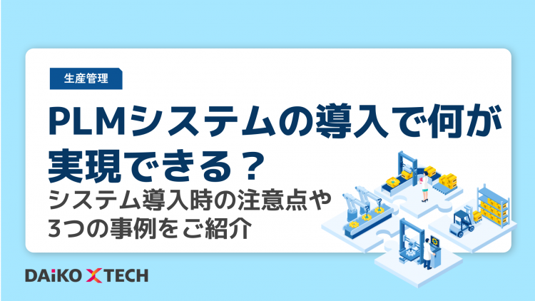 PLMシステムの導入で何が実現できる？システム導入時の注意点や3つの事例をご紹介