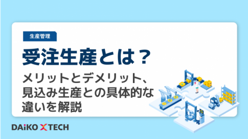 受注生産とは?メリットとデメリット、見込み生産との具体的な違いを解説