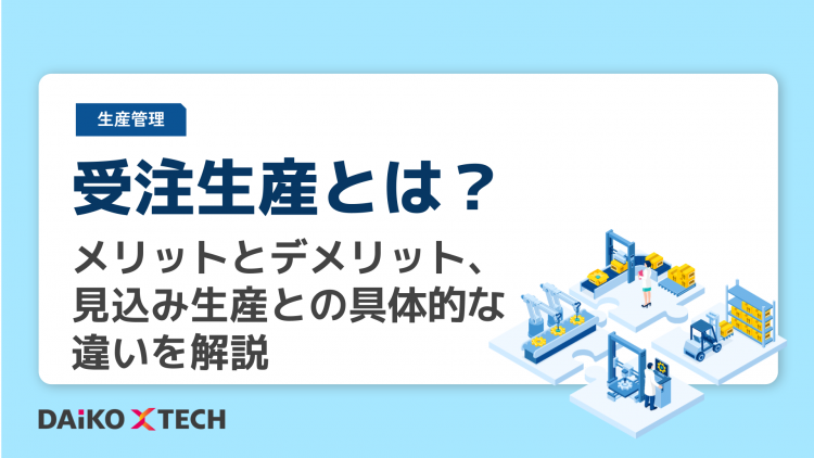 受注生産とは？メリットとデメリット、見込み生産との具体的な違いを解説