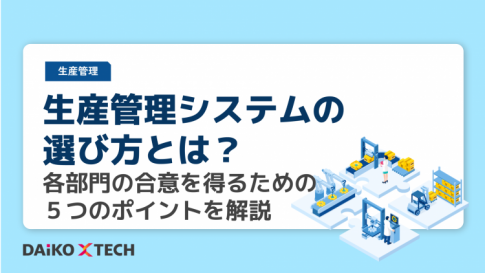 生産管理システムの選び方とは？ 各部門の合意を得るための５つのポイントを解説