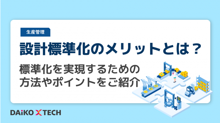 設計標準化のメリットとは？標準化を実現するための方法やポイントをご紹介
