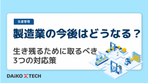 製造業の今後はどうなる？生き残るために取るべき3つの対応策