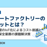 スマートファクトリーのメリットとは？生産管理のIoT化によるコスト削減と保守・保全業務の課題解決策