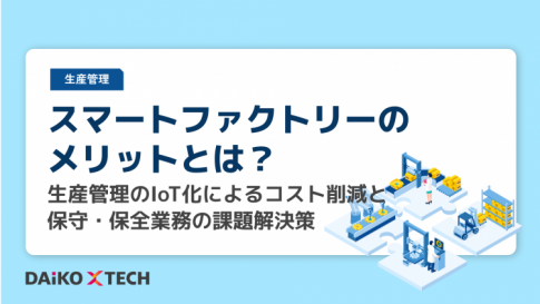 スマートファクトリーのメリットとは？生産管理のIoT化によるコスト削減と保守・保全業務の課題解決策