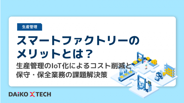 スマートファクトリーのメリットとは？<br>生産管理のIoT化によるコスト削減と保守・保全業務の課題解決策