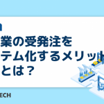 製造業の受発注をシステム化するメリットや課題とは？