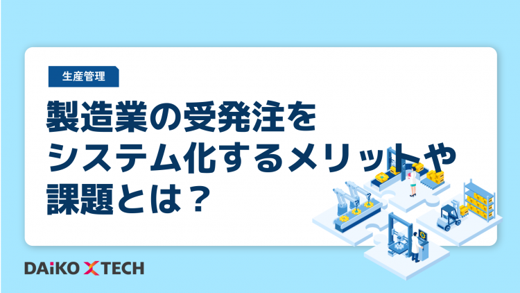 製造業の受発注をシステム化するメリットや課題とは？